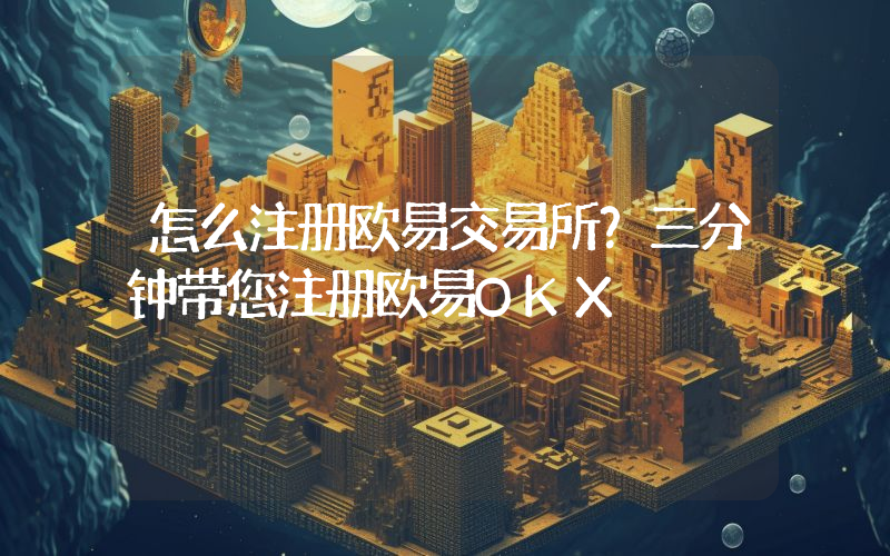 怎么注册欧易交易所？三分钟带您注册欧易OKX