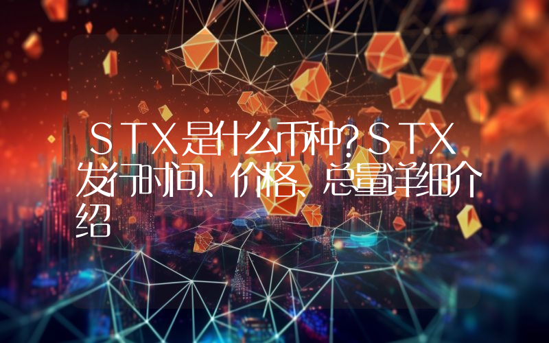 STX是什么币种？STX发行时间、价格、总量详细介绍