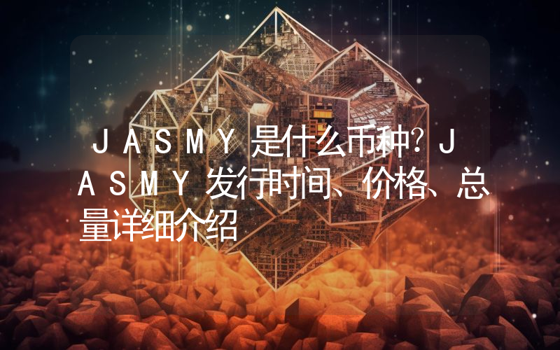 JASMY是什么币种？JASMY发行时间、价格、总量详细介绍