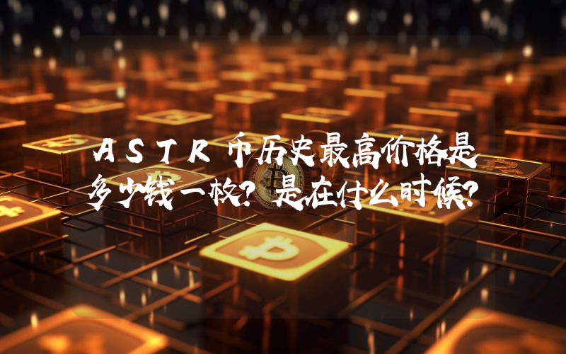 ASTR币历史最高价格是多少钱一枚？是在什么时候？