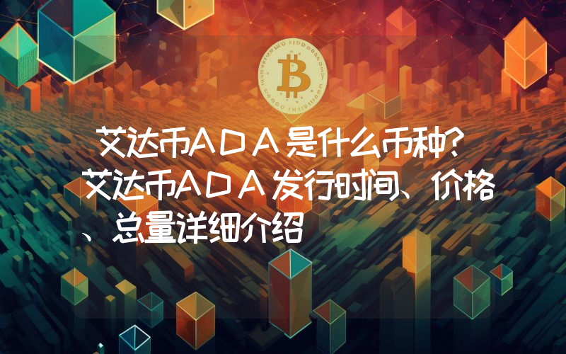 艾达币ADA是什么币种？艾达币ADA发行时间、价格、总量详细介绍
