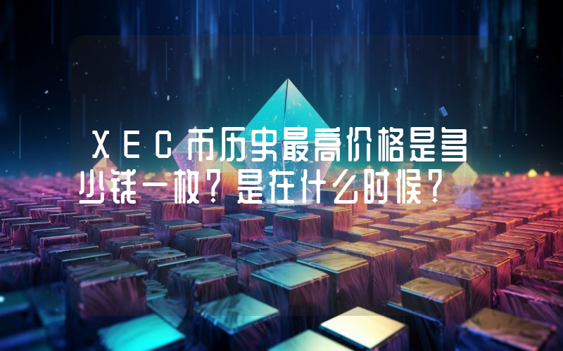 XEC币历史最高价格是多少钱一枚？是在什么时候？