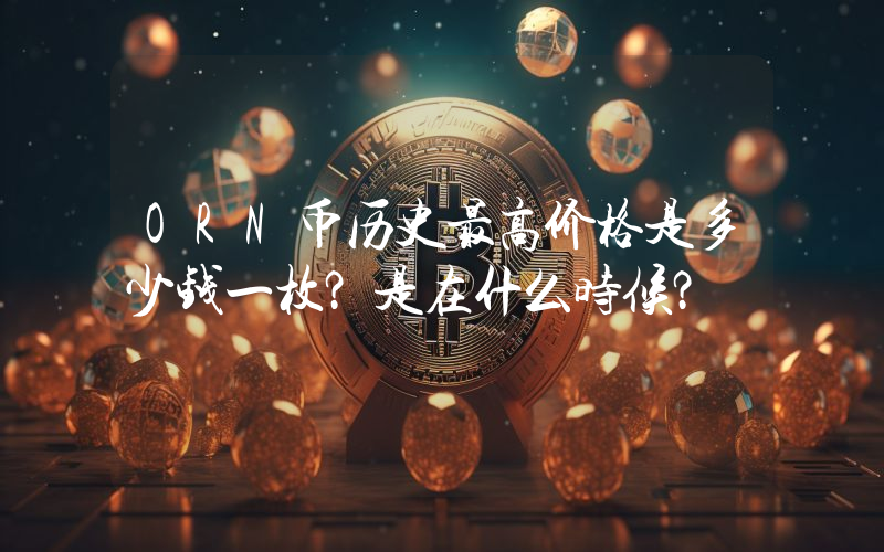 ORN币历史最高价格是多少钱一枚？是在什么时候？