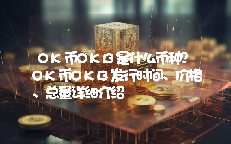 OK币OKB是什么币种？OK币OKB发行时间、价格、总量详细介绍