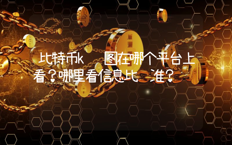 比特币k线图在哪个平台上看？哪里看信息比较准？