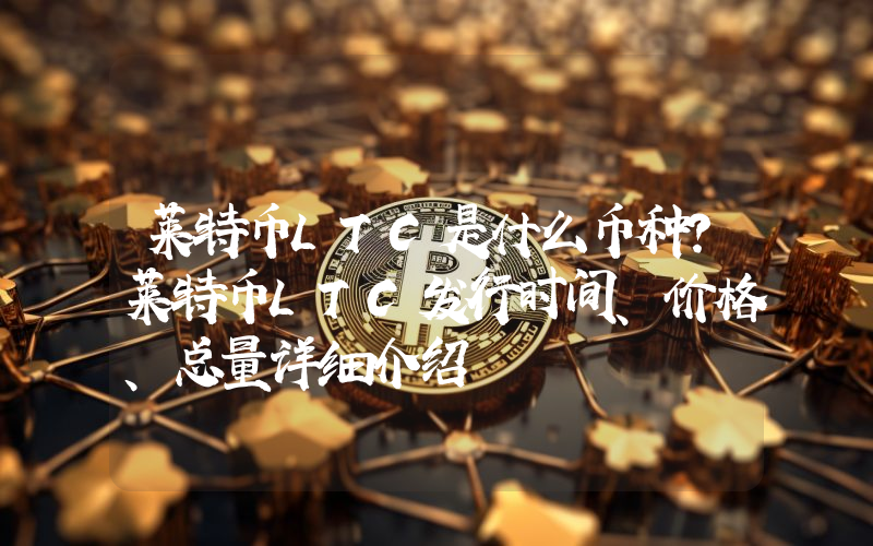 莱特币LTC是什么币种？莱特币LTC发行时间、价格、总量详细介绍