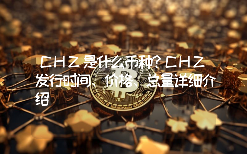 CHZ是什么币种？CHZ发行时间、价格、总量详细介绍