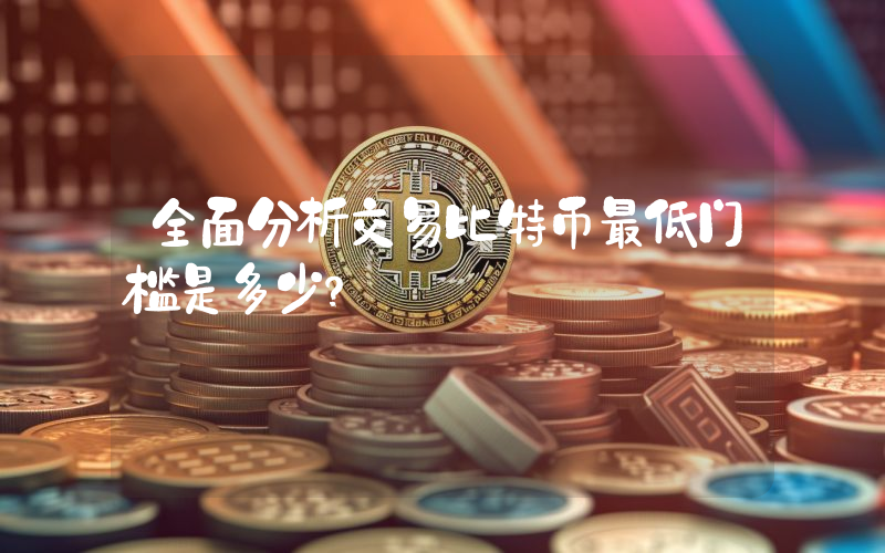 全面分析交易比特币最低门槛是多少？