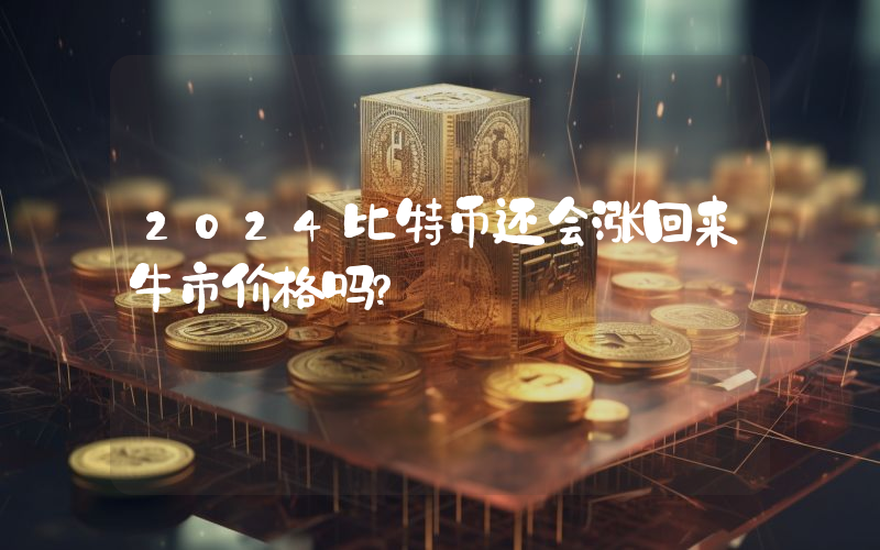 2024比特币还会涨回来牛市价格吗？