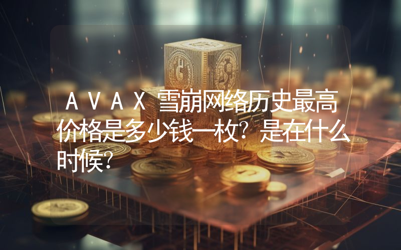 AVAX雪崩网络历史最高价格是多少钱一枚？是在什么时候？