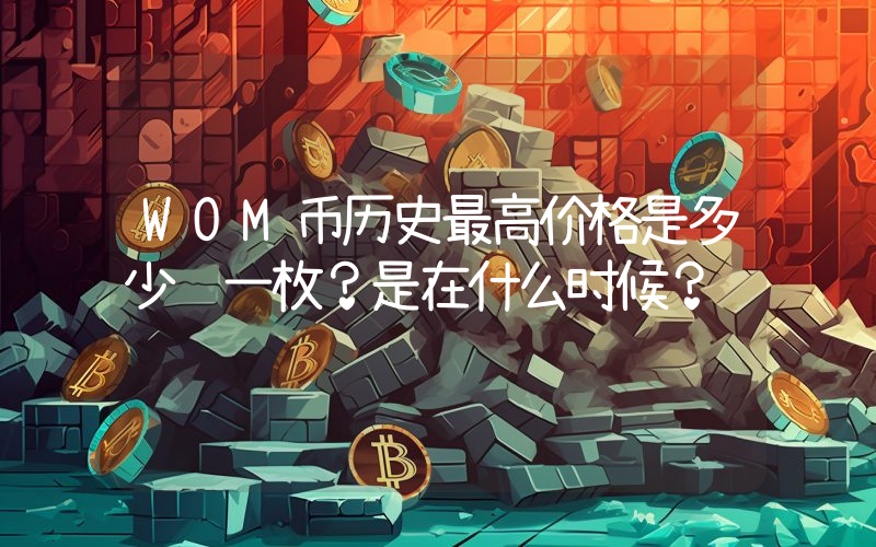 WOM币历史最高价格是多少钱一枚？是在什么时候？