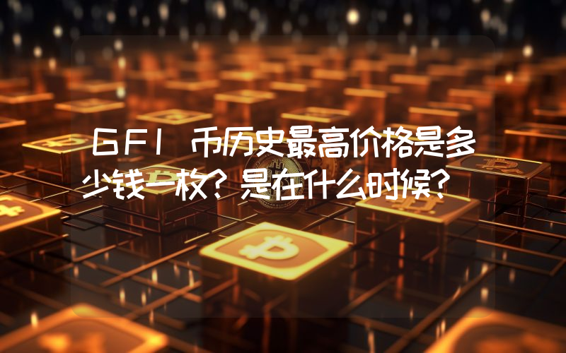 GFI币历史最高价格是多少钱一枚？是在什么时候？