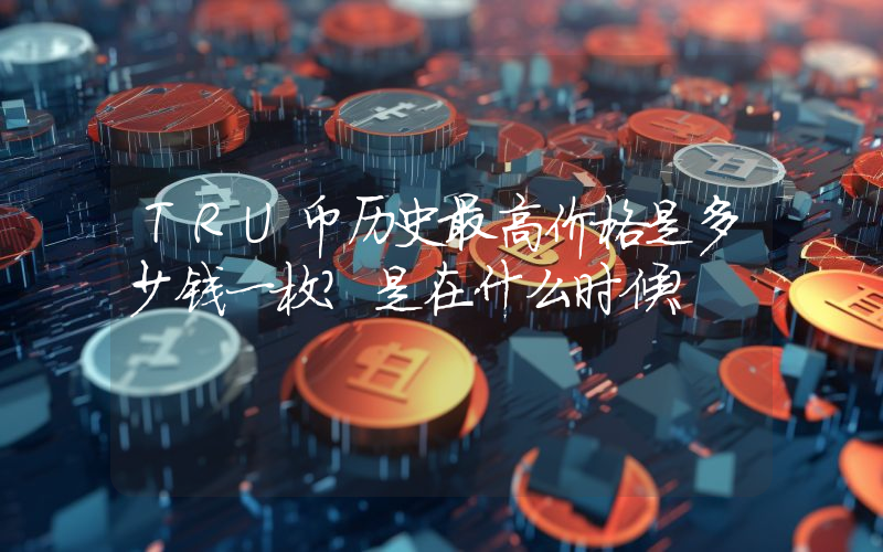 TRU币历史最高价格是多少钱一枚？是在什么时候？