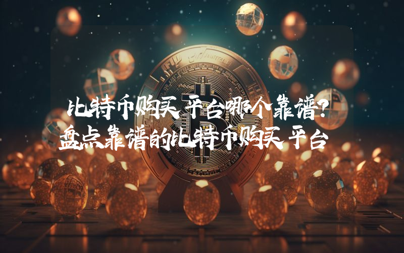 比特币购买平台哪个靠谱？盘点靠谱的比特币购买平台