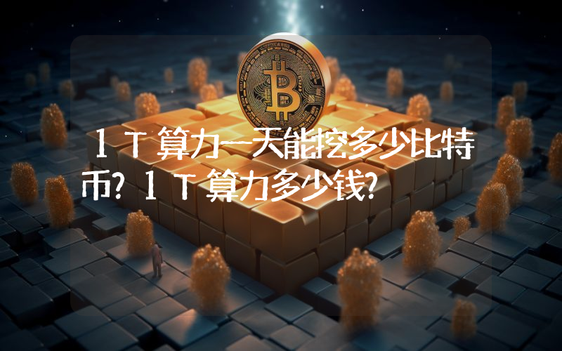 1T算力一天能挖多少比特币？1T算力多少钱？