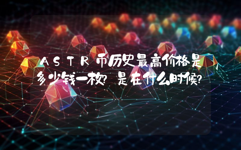 ASTR币历史最高价格是多少钱一枚？是在什么时候？
