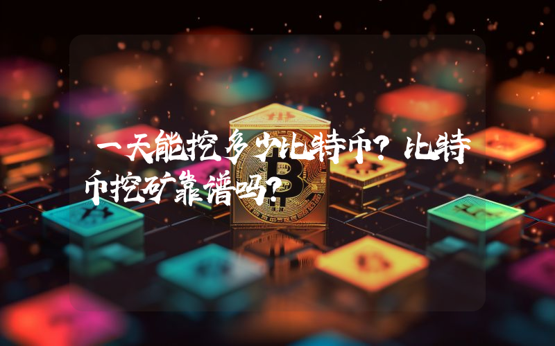 一天能挖多少比特币？比特币挖矿靠谱吗？