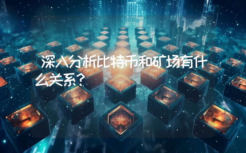 深入分析比特币和矿场有什么关系？
