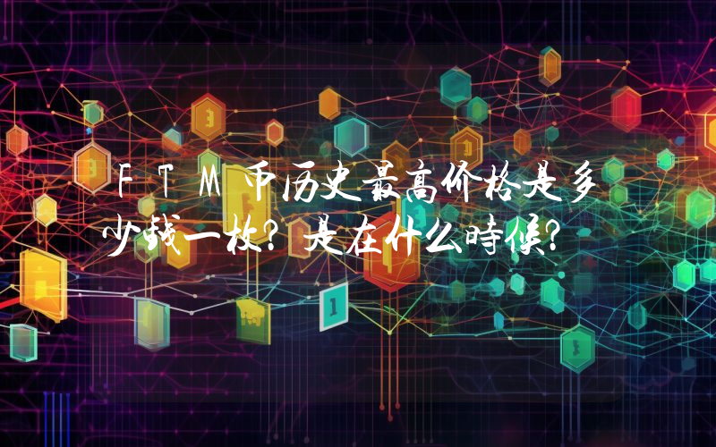 FTM币历史最高价格是多少钱一枚？是在什么时候？