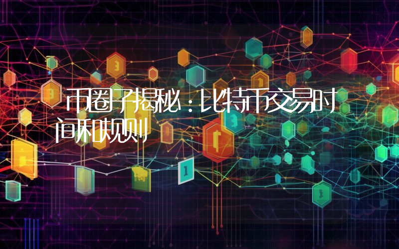 币圈子揭秘：比特币交易时间和规则