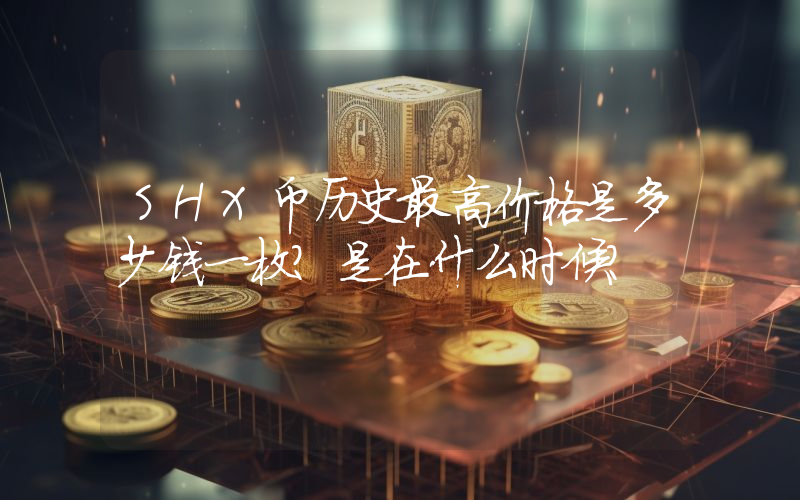 SHX币历史最高价格是多少钱一枚？是在什么时候？