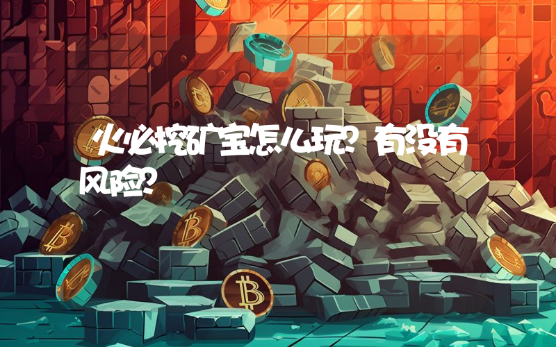 火必挖矿宝怎么玩？有没有风险？