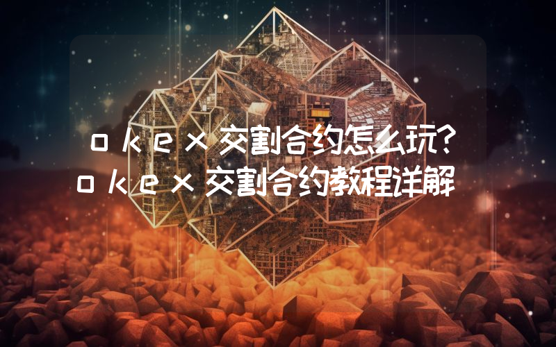 okex交割合约怎么玩？okex交割合约教程详解