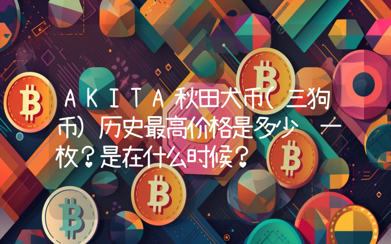 AKITA秋田犬币(三狗币)历史最高价格是多少钱一枚？是在什么时候？