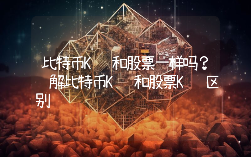比特币K线和股票一样吗？详解比特币K线和股票K线区别