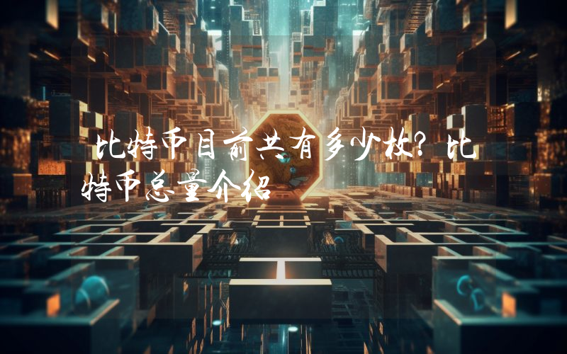比特币目前共有多少枚？比特币总量介绍