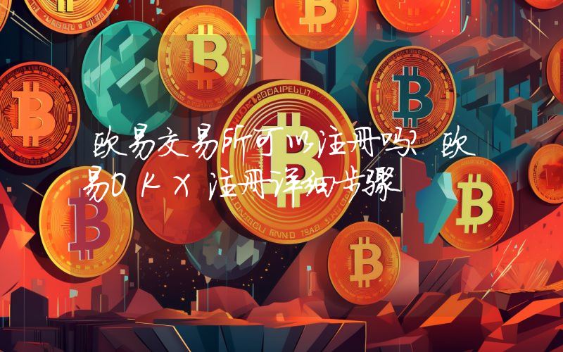 欧易交易所可以注册吗？欧易OKX注册详细步骤