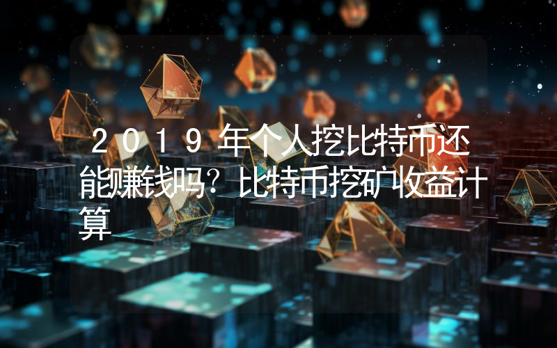 2019年个人挖比特币还能赚钱吗？比特币挖矿收益计算