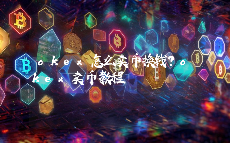 okex怎么卖币换钱？okex卖币教程