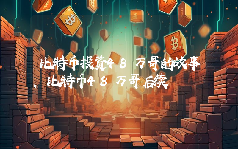 比特币投资48万哥的故事，比特币48万哥后续