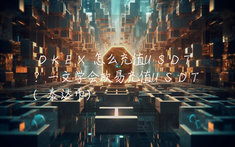 OKEX怎么充值USDT？一文学会欧易充值USDT(泰达币)