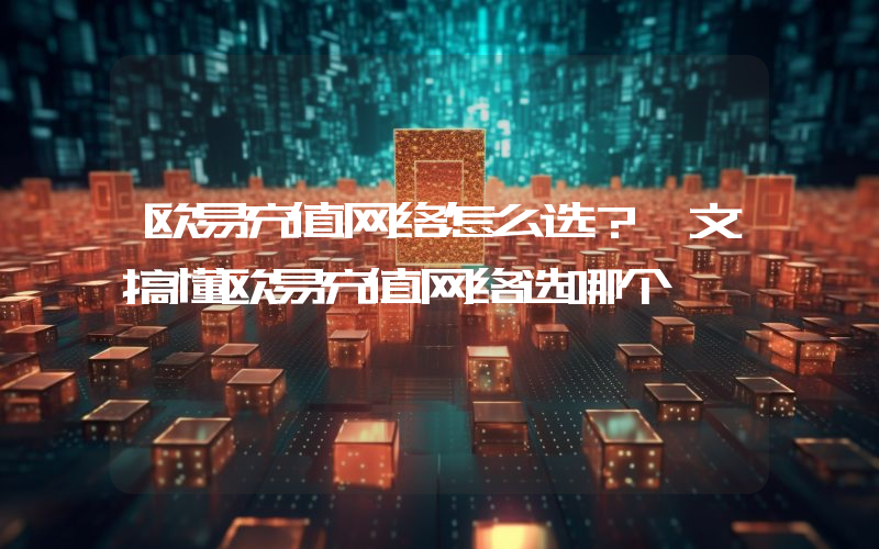 欧易充值网络怎么选？一文搞懂欧易充值网络选哪个