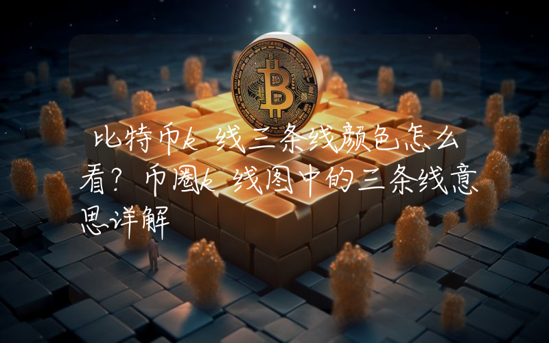 比特币k线三条线颜色怎么看？币圈k线图中的三条线意思详解