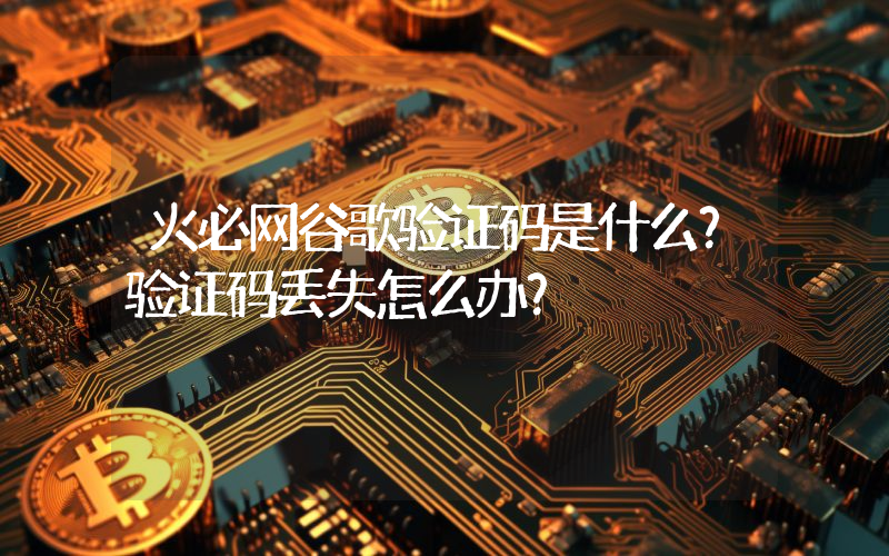 火必网谷歌验证码是什么？验证码丢失怎么办？