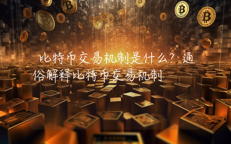 比特币交易机制是什么？通俗解释比特币交易机制