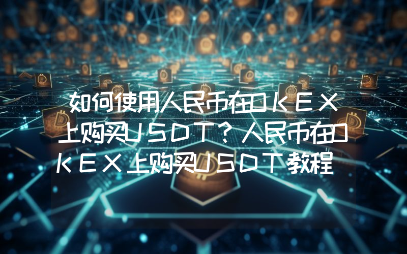 如何使用人民币在OKEX上购买USDT？人民币在OKEX上购买USDT教程