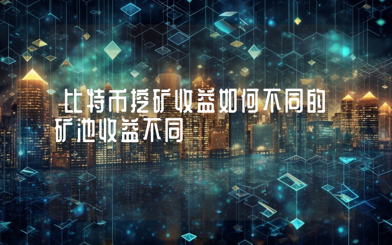 比特币挖矿收益如何不同的矿池收益不同