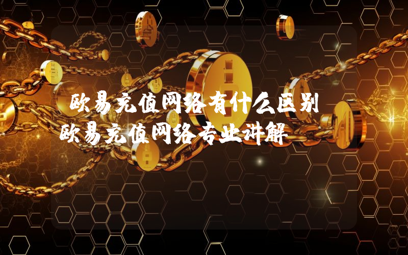 欧易充值网络有什么区别？欧易充值网络专业讲解