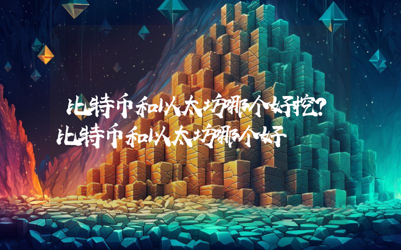 比特币和以太坊哪个好挖？比特币和以太坊哪个好