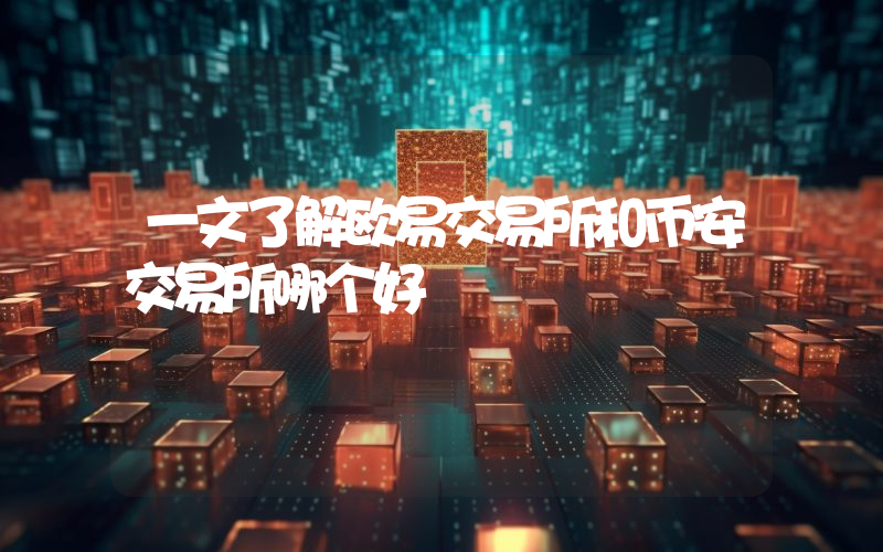 一文了解欧易交易所和币安交易所哪个好