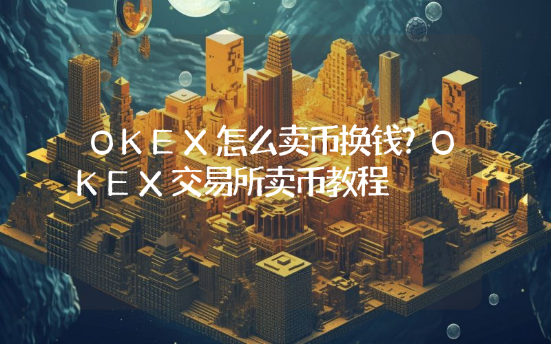 OKEX怎么卖币换钱？OKEX交易所卖币教程