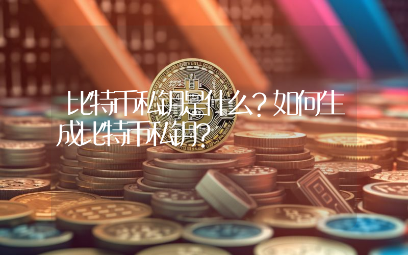 比特币私钥是什么？如何生成比特币私钥？