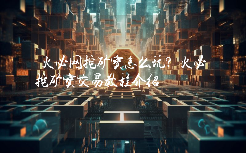 火必网挖矿宝怎么玩？火必挖矿宝交易教程介绍