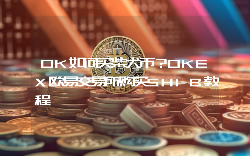 OK如何买柴犬币？OKEX欧易交易所购买SHIB教程