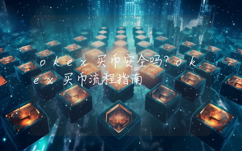 okex买币安全吗？okex买币流程指南