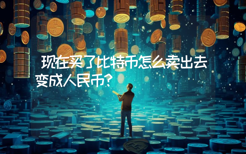 现在买了比特币怎么卖出去变成人民币？